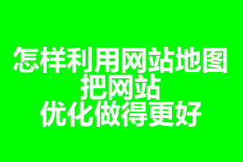 怎樣利用網站地圖把網站優化做得更好