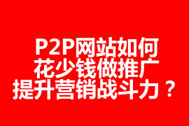 P2P網站如何花少錢做推廣，提升營銷戰斗力？