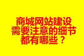 商城網站建設需要注意的細節都有哪些？